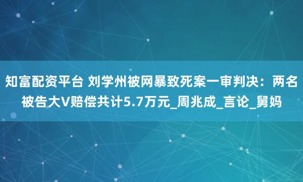 知富配资平台 刘学州被网暴致死案一审判决：两名被告大V赔偿共计5.7万元_周兆成_言论_舅妈