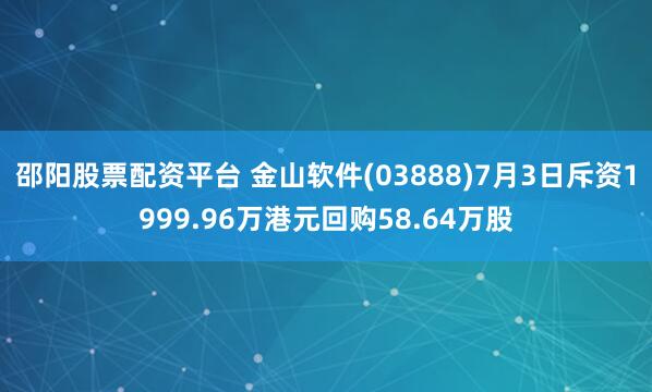 邵阳股票配资平台 金山软件(03888)7月3日斥资1999.96万港元回购58.64万股