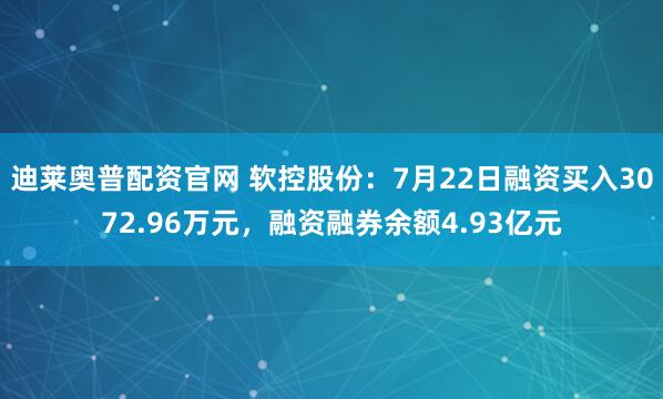 迪莱奥普配资官网 软控股份：7月22日融资买入3072.96万元，融资融券余额4.93亿元