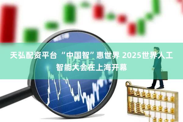 天弘配资平台 “中国智”惠世界 2025世界人工智能大会在上海开幕
