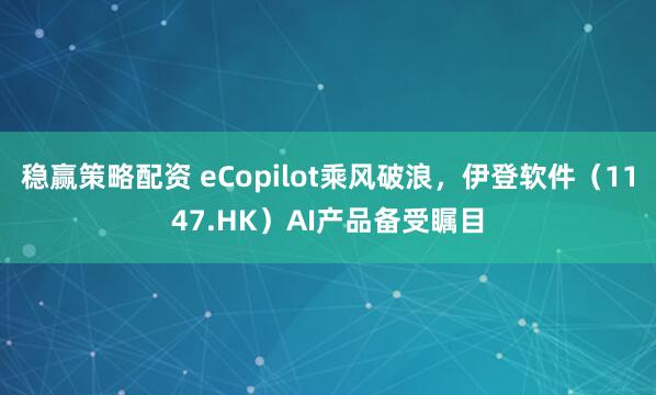 稳赢策略配资 eCopilot乘风破浪，伊登软件（1147.HK）AI产品备受瞩目