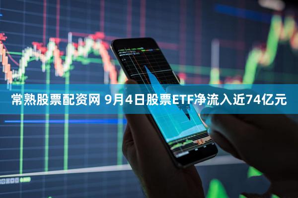 常熟股票配资网 9月4日股票ETF净流入近74亿元
