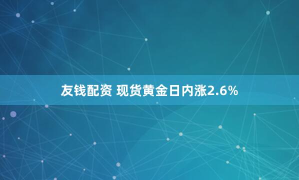 友钱配资 现货黄金日内涨2.6%