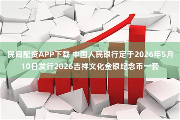 民间配资APP下载 中国人民银行定于2026年5月10日发行2026吉祥文化金银纪念币一套